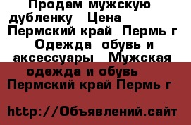 Продам мужскую  дубленку › Цена ­ 15 000 - Пермский край, Пермь г. Одежда, обувь и аксессуары » Мужская одежда и обувь   . Пермский край,Пермь г.